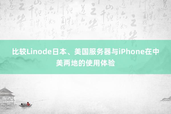 比较Linode日本、美国服务器与iPhone在中美两地的使用体验