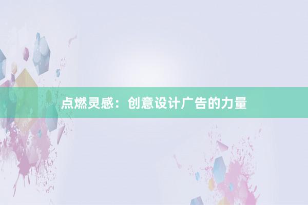 点燃灵感：创意设计广告的力量