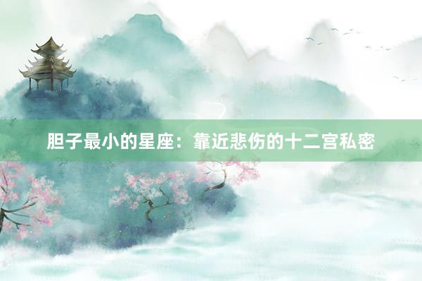 胆子最小的星座：靠近悲伤的十二宫私密