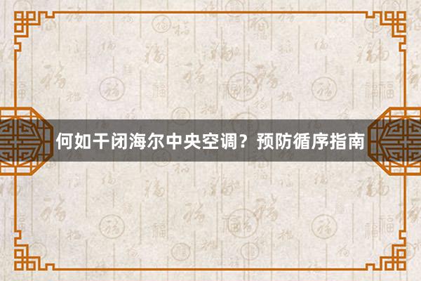 何如干闭海尔中央空调？预防循序指南