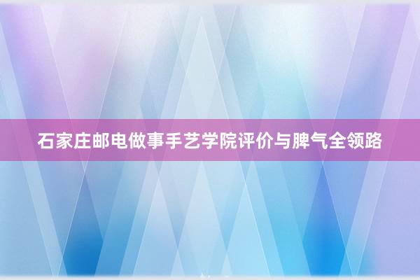 石家庄邮电做事手艺学院评价与脾气全领路